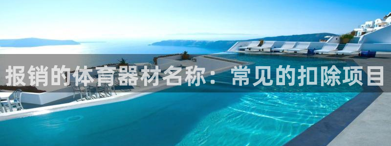 富联娱乐官方网站首页入口：报销的体育器材名称：常见的扣除项目