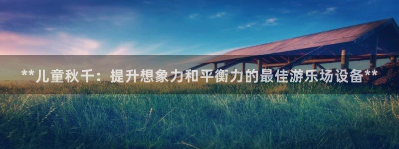 富联官网注册不了账号怎么回事：**儿童秋千：提升想象