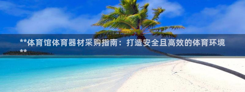 富联娱乐平台怎么样啊：**体育馆体育器材采购指南：打