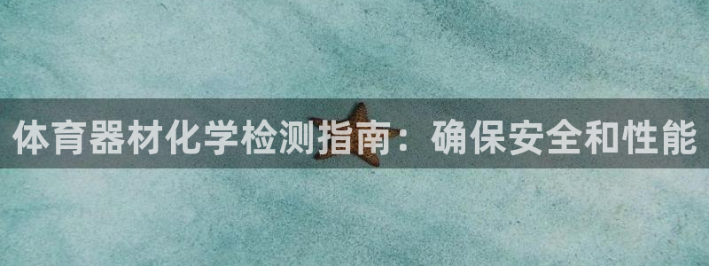 富联官方网站入口：体育器材化学检测指南：确保安全和性
