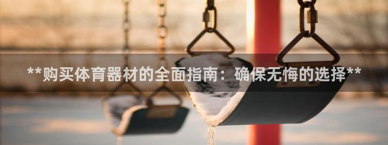 富联地产怎么样可靠吗：**购买体育器材的全面指南：确
