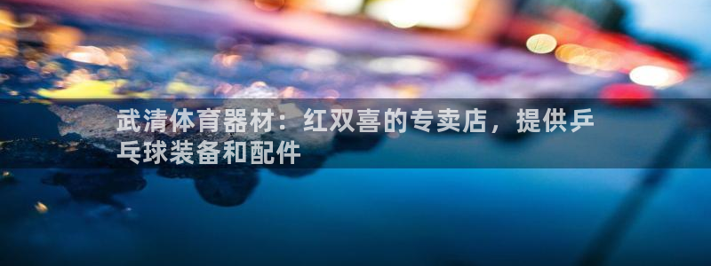富联平台线路检测中心电话：武清体育器材：红双喜的专卖