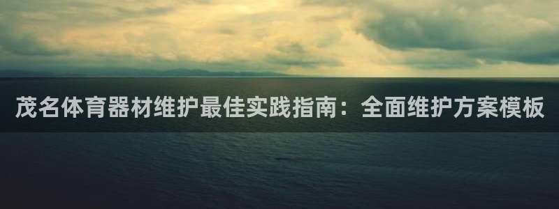 富联娱乐访问中国网站：茂名体育器材维护最佳实践指南：