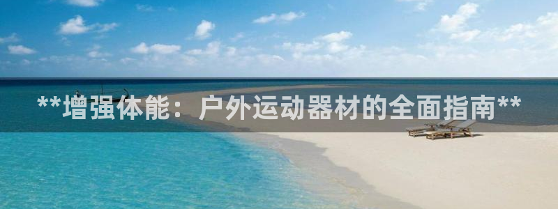 富联娱乐客户端app下载服务：**增强体能：户外运动