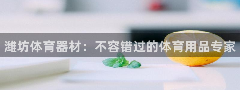 富联娱乐负责人名单：潍坊体育器材：不容错过的体育用品
