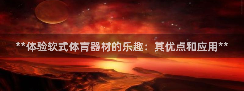 富联平台先 37oo735：**体验软式体育器材的乐