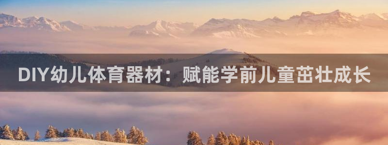 富联娱乐平台怎么样啊：DIY幼儿体育器材：赋能学前儿