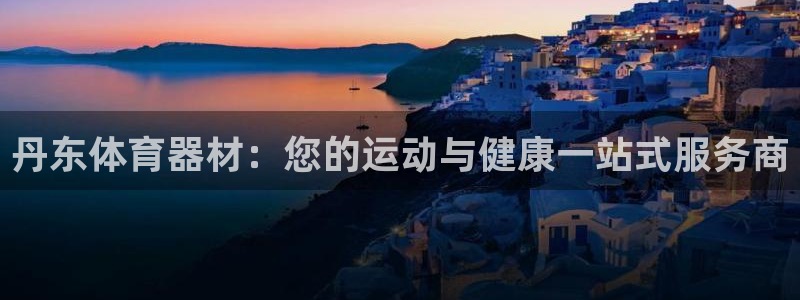 富联娱乐平台怎么样：丹东体育器材：您的运动与健康一站