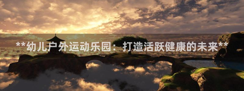 富联平台便7O777：**幼儿户外运动乐园：打造活跃