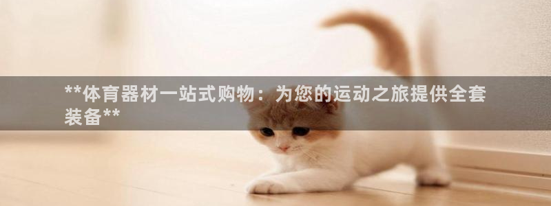 富联娱乐访问中国网站：**体育器材一站式购物：为您的运动之旅