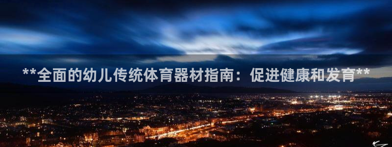 富联平台飞 411o31 富联：**全面的幼儿传统体