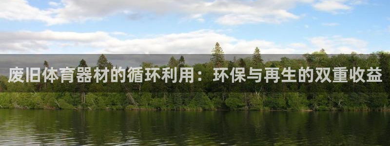 富联娱乐优 411o31 富联：废旧体育器材的循环利用：环保