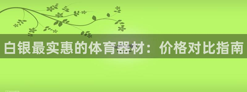 富联平台网站登录入口：白银最实惠的体育器材：价格对比指南
