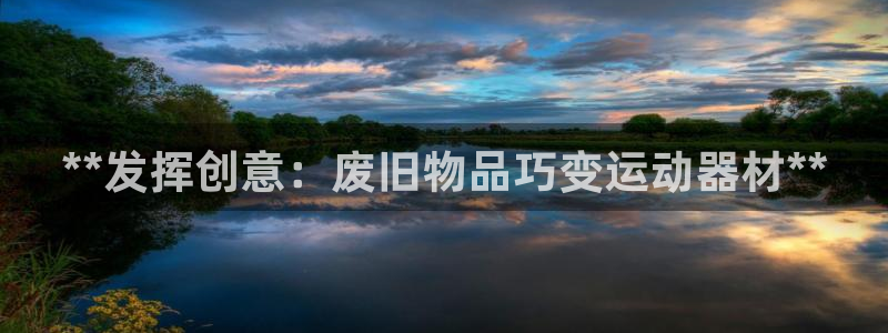 富联平台马 411O31 富联：**发挥创意：废旧物品巧变运