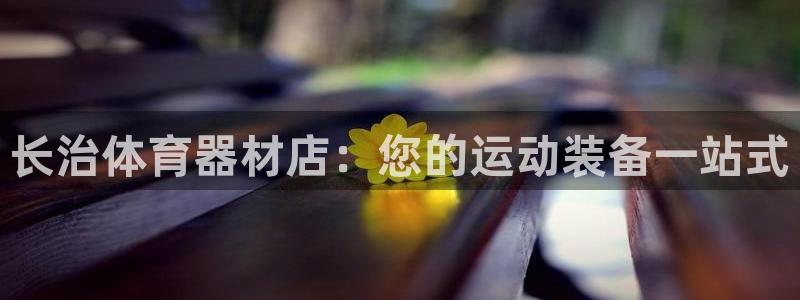 富联娱乐测速登录：长治体育器材店：您的运动装备一站式