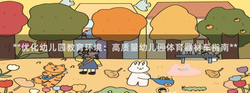 富联申购什么时间上市：**优化幼儿园教育环境：高质量