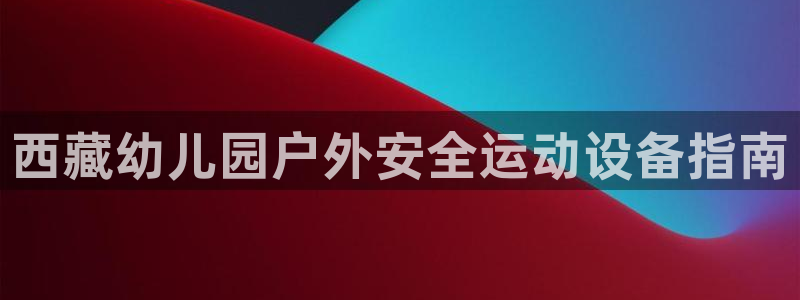 富联娱乐平台开户流程图：西藏幼儿园户外安全运动设备指