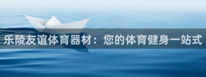 富联平台开户条件：乐陵友谊体育器材：您的体育健身一站