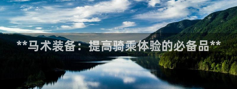 富联平台上级下级是什么意思：**马术装备：提高骑乘体