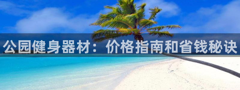 富联平台网站：公园健身器材：价格指南和省钱秘诀