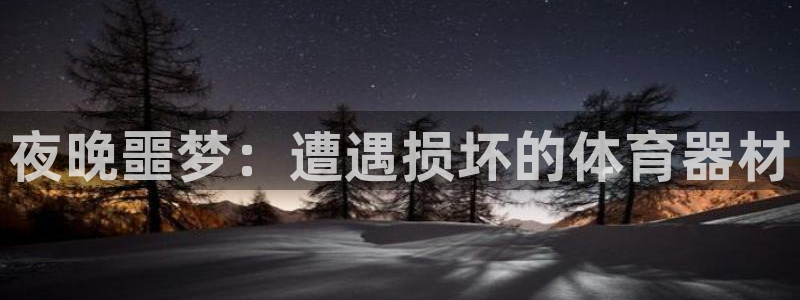 富联娱乐官方网站首页下载：夜晚噩梦：遭遇损坏的体育器