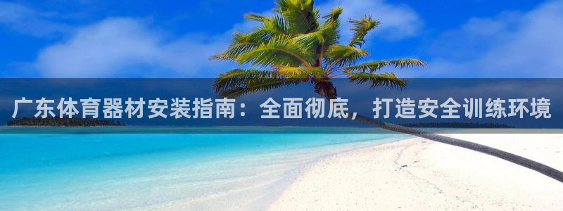 富联娱乐心 5o69I7：广东体育器材安装指南：全面
