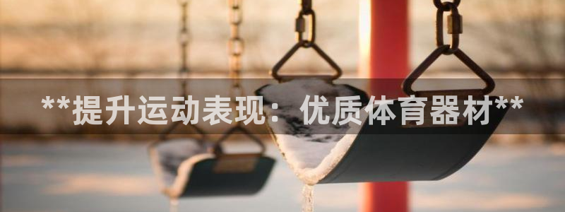 富联官网注册不了账号吗：**提升运动表现：优质体育器