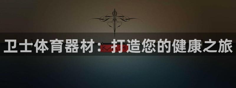 富联娱乐玩法机制介绍：卫士体育器材：打造您的健康之旅