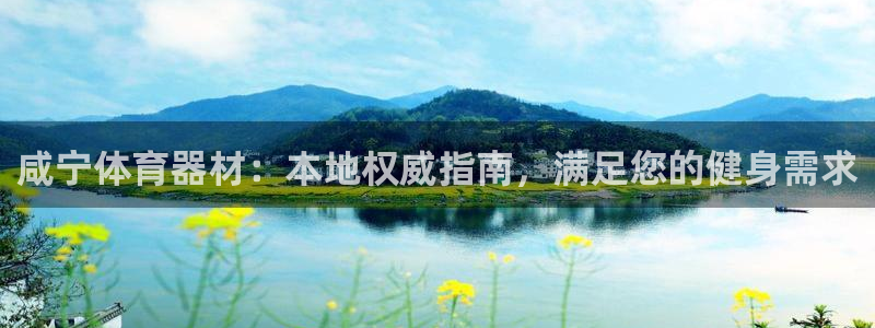 富联平台官网登录入口：咸宁体育器材：本地权威指南，满足您的健