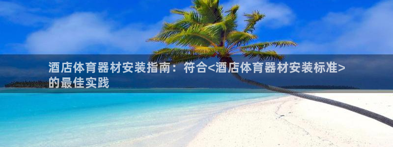 富联平台用户登陆不上：酒店体育器材安装指南：符合<酒