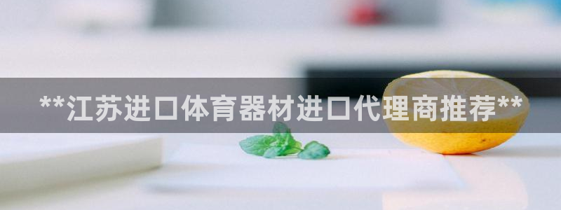 富联娱乐在线注册链接是什么：**江苏进口体育器材进口代理商推