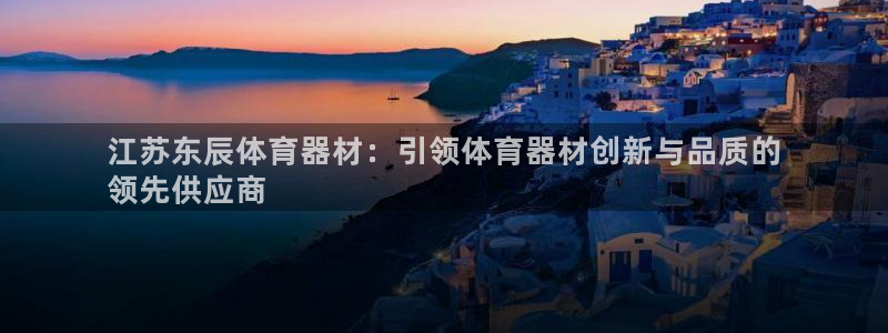 富联娱乐靠 58534I 富联：江苏东辰体育器材：引