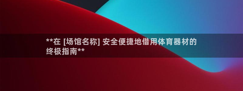 富联娱乐登录注册：**在 [场馆名称] 安全便捷地借