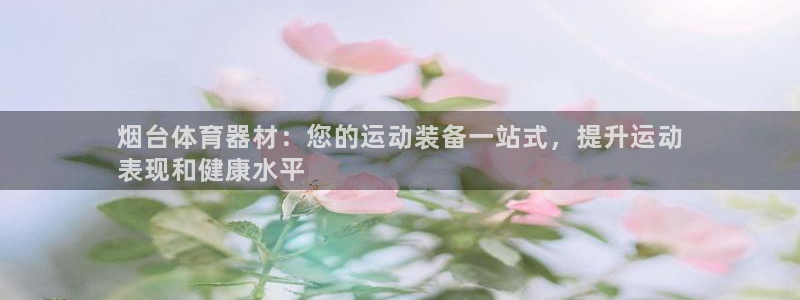 富联平台登入：烟台体育器材：您的运动装备一站式，提升