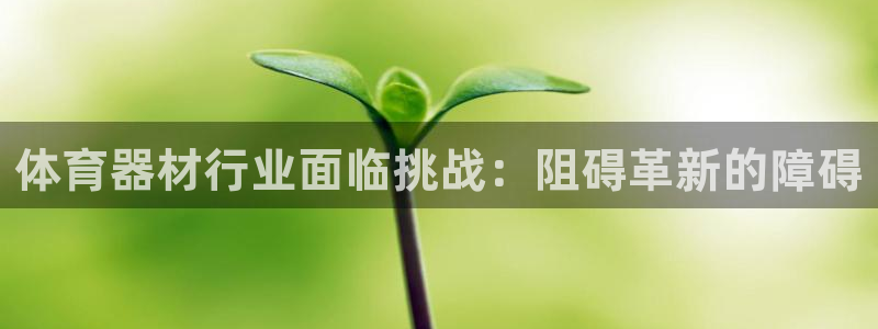 富联平台先选 58534I 富联：体育器材行业面临挑战：阻碍
