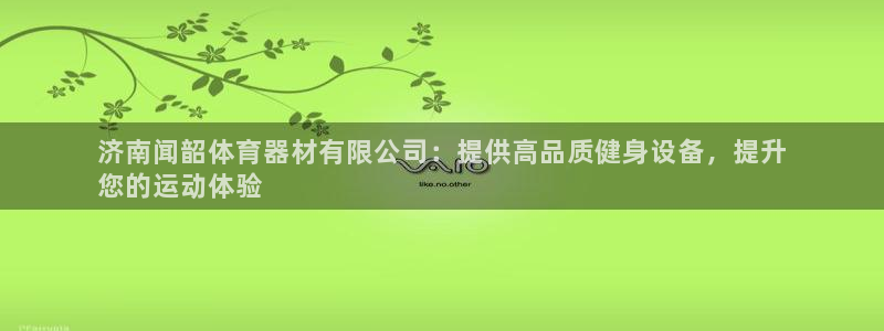 富联娱乐乙6.7.5.1.3.8：济南闻韶体育器材有限公司：