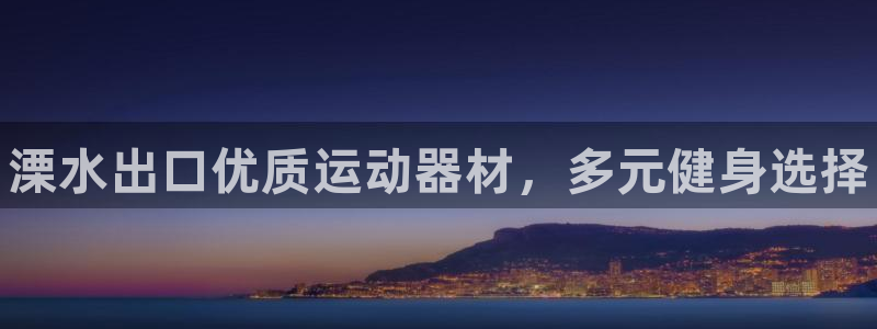 富联平台登录注册流程：溧水出口优质运动器材，多元健身选择