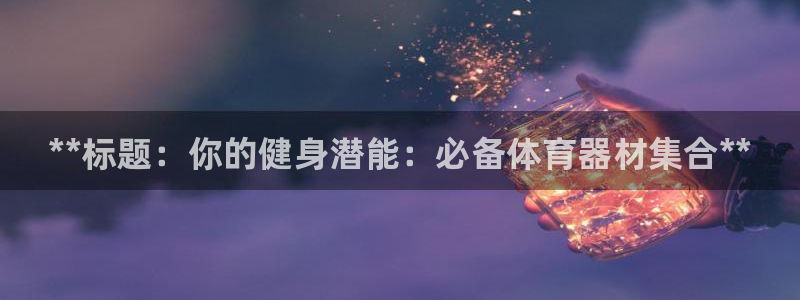 富联官网代理系列产品：**标题：你的健身潜能：必备体育器材集