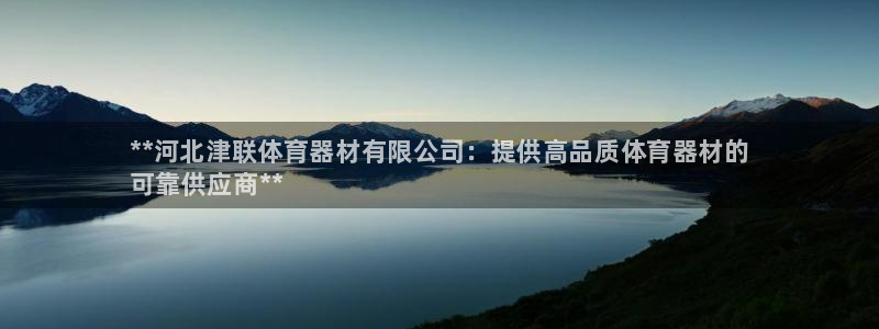 富联娱乐登录注册入口官网下载安装：**河北津联体育器材有限公