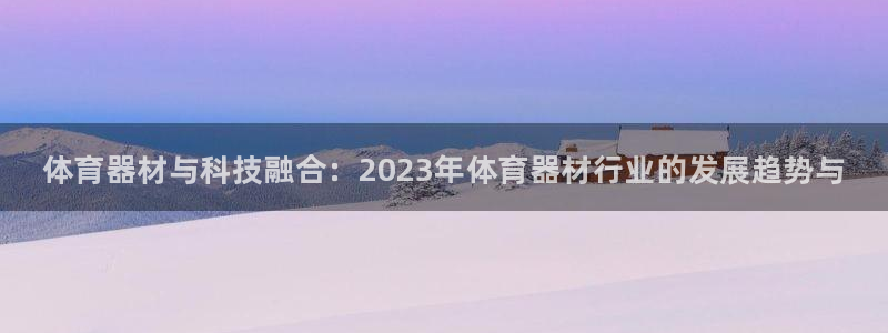 富联娱乐在线注册链接怎么弄出来：体育器材与科技融合：